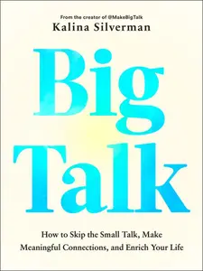 Big Talk: How to Skip the Small Talk, Make Meaningful Connections, and Enrich Your Life by Kalina Silverman (Hardcover)