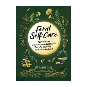 Feral Self-Care: 100 Ways to Liberate and Celebrate Your Messy, Wild, and Untamed Self -- Mandi Em - Hardcover