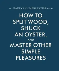 USED-The Kaufmann Mercantile Guide: How to Split Wood, Shuck an Oyster, and Master Other Simple Pleasures by Kaufmann, Sebastian (Hardcover)