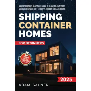 Shipping Container Homes for Beginners: A Comprehensive Beginner's Guide to Designing, Planning, and Building Your Cost-Effective, Modern Container Home | BONUS: Beginner-Friendly Floor Plans