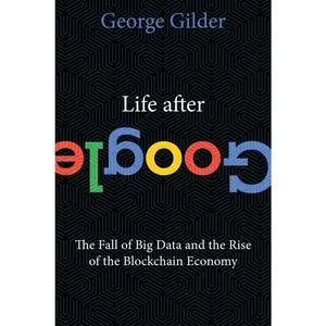USED-Life After Google: The Fall of Big Data and the Rise of the Blockchain Economy by Gilder, George (Hardcover)