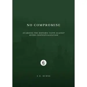 USED-No Compromise: Guarding the Historic Faith Against Hyper-Contextualization by E.D. Burns (Paperback)