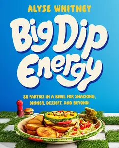 Big Dip Energy: 88 Parties in a Bowl for Snacking, Dinner, Dessert, and Beyond! by Alyse Whitney [Hardback Book]