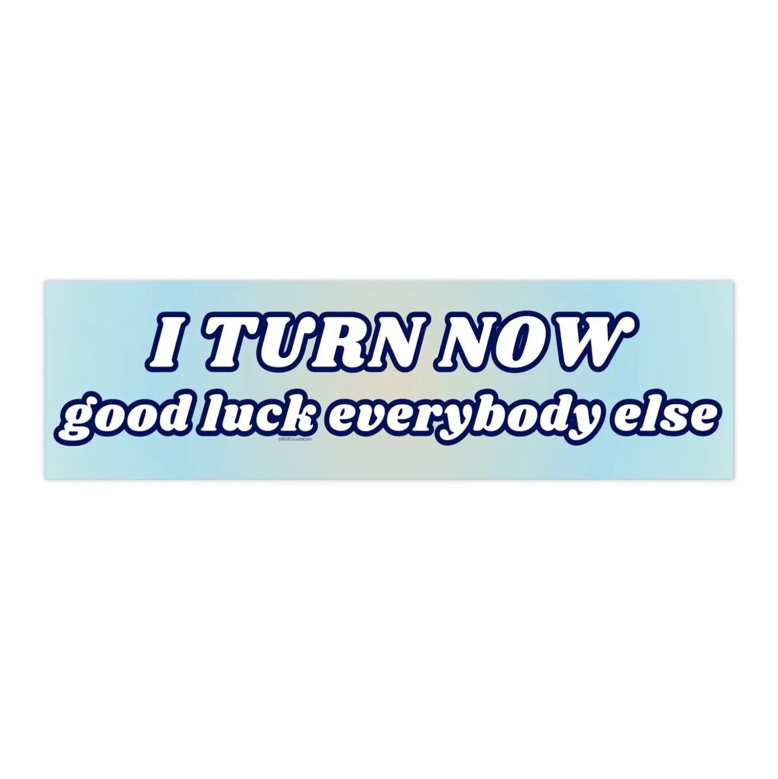 I turn now good luck everybody else | Bumper Sticker AND Magnet | Funny Meme Sticker | 8.7'' X 2.7'' | Waterproof Premium Quality