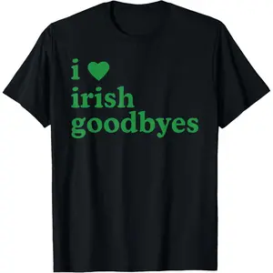 St Patricks Day I Love Irish Goodbyes T-Shirt