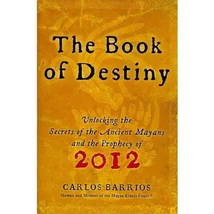 The Book of Destiny: Unlocking the Secrets of the Ancient Mayans and the Prophecy of 2012 -- Carlos Barrios, Paperback