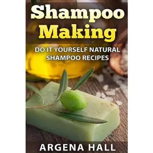 Shampoo Making: Do It Yourself Shampoo Recipes -- Argena Hall, Paperback