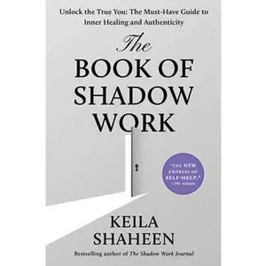 BOOK OF SHADOW WORK: UNLOCK THE TRUE YOU: THE MUST-HAVE GUIDE TO INNER HEALING AND AUTHENTICITY [Hardcover]