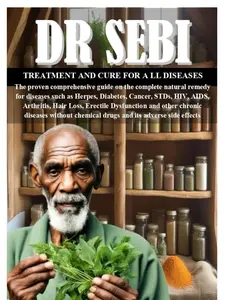 DR SEBI Treatment and Cure for All Diseases: The Proven Comprehensive Guide on Natural Remedies for Herpes, Diabetes, Cancer, STDs, HIV, AIDS, Arthritis, Hair Loss, Erectile Dysfunction