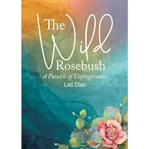 USED-The Wild Rosebush: A Parable of Unforgiveness by Leti Diaz (Paperback)