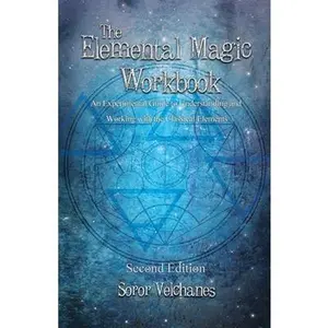 The Elemental Magic Workbook: An Experimental Guide to Understanding and Working with the Classical Elements. Second edition -- Soror Velchanes - Paperback