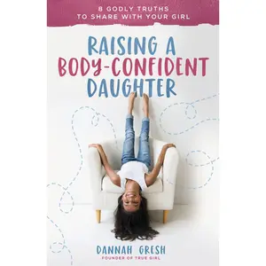 USED-Raising a Body-Confident Daughter: 8 Godly Truths to Share with Your Girl by Gresh, Dannah (Paperback)