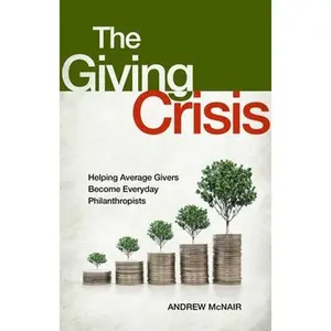 USED-The Giving Crisis: Helping Average Givers Become Everyday Philanthropists by McNair, Andrew S. (Hardcover)