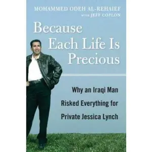 USED-Because Each Life Is Precious: Why an Iraqi Man Came to Risk Everything for Private Jessica Lynch by Mohammed Odeh al-Rehaief (Hardcover)