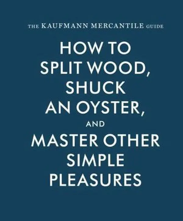 Used Hardcover Book - The Kaufmann Mercantile Guide: Expert Tips for Splitting Wood, Shucking Oysters & Mastering Other Simple Pleasures (Kitchen, Grooming Inspiration, Very Good Condition) by Sebastian Kaufmann (English)