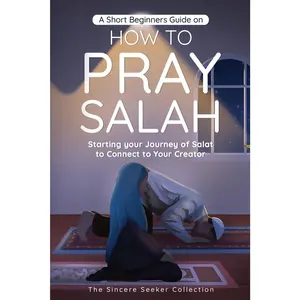 A Short Beginners Guide on How to Pray Salah: Starting Your Journey of Salat to Connect to Your Creator with Simple Step by Step Instructions (Islamic ... of Islam | Islam Beliefs and Practices)
