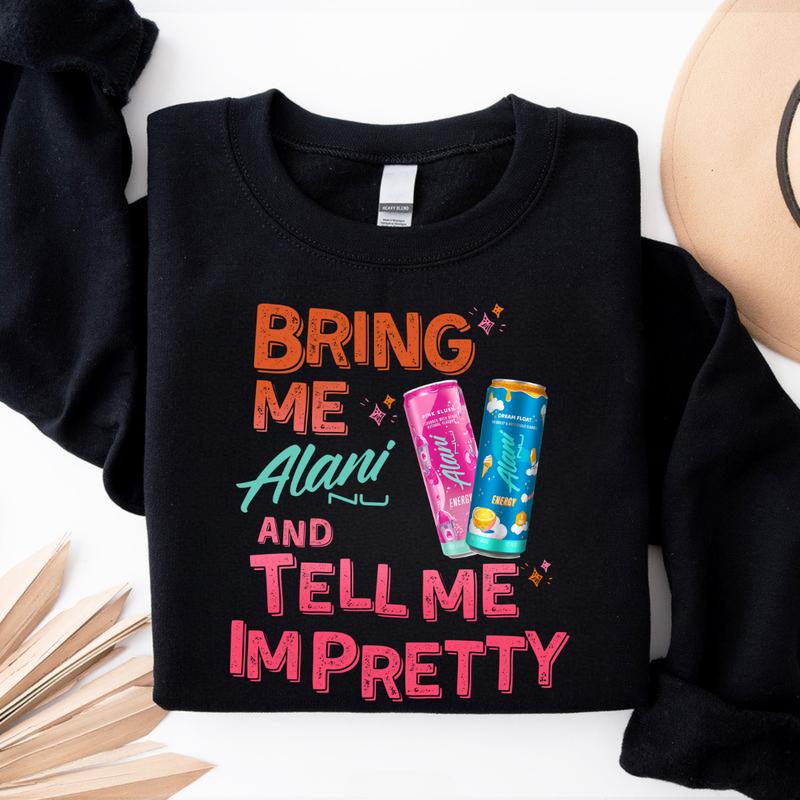 Bring Me Alani and Tell Me I’m Pretty Sweatshirt – Cute Alani Nu Energy Drink Crewneck – Funny Aesthetic Gift for Women & Alani Lovers