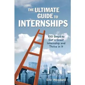 USED-The Ultimate Guide to Internships: 100 Steps to Get a Great Internship and Thrive in It by Woodard, Eric (Paperback)