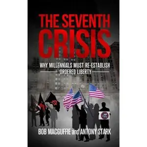 USED-The Seventh Crisis: Why Millennials Must Re-establish Ordered Liberty by Bob MacGuffie (Paperback)