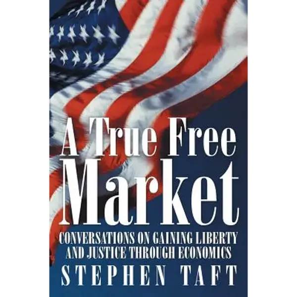 A True Free Market: Conversations on Gaining Liberty and Justice through Economics - Paperback