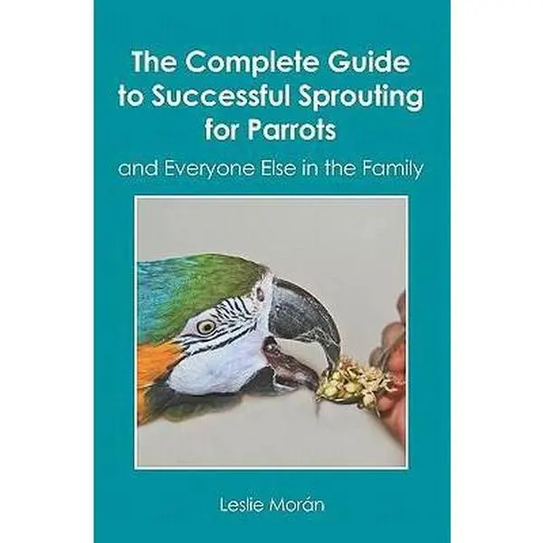 USED-The Complete Guide to Successful Sprouting for Parrots: and Everyone Else in the Family by Leslie Morán (Paperback)