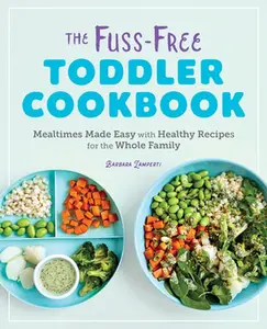 The Fuss-Free Toddler Cookbook: Mealtimes Made Easy with Healthy Recipes for the Whole Family -- Barbara Lamperti - Paperback