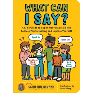 What Can I Say?: A Kid's Guide to Super-Useful Social Skills to Help You Get Along and Express Yourself; Speak Up, Speak Out, Talk about Hard Things, -- Catherine Newman - Paperback