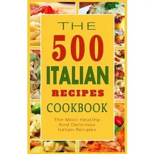 Italian Recipes Cookbook: The 500 Most Healthy And Delicious Italian Recipes -- Giovanni B. Mazzantini, Paperback