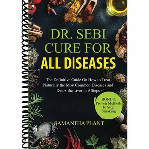 Dr. Sebi Cure for all Diseases: The Definitive Guide On How to Treat Naturally the Most Common Diseases and Detox the Liver in 9 Steps