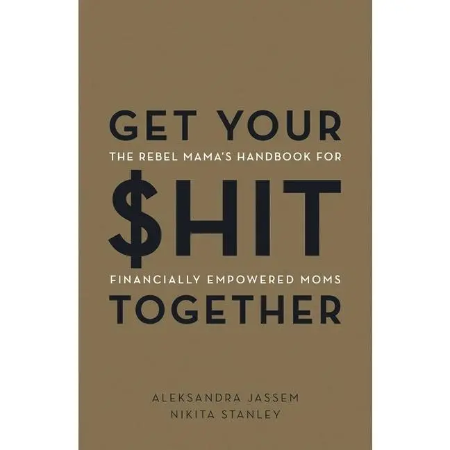 Get Your $hit Together: The Rebel Mama's Handbook for Financially Empowered Mom