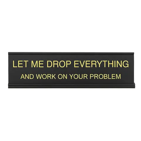 Let Me Drop Everything and Work On Your Problem -funny office decor sign