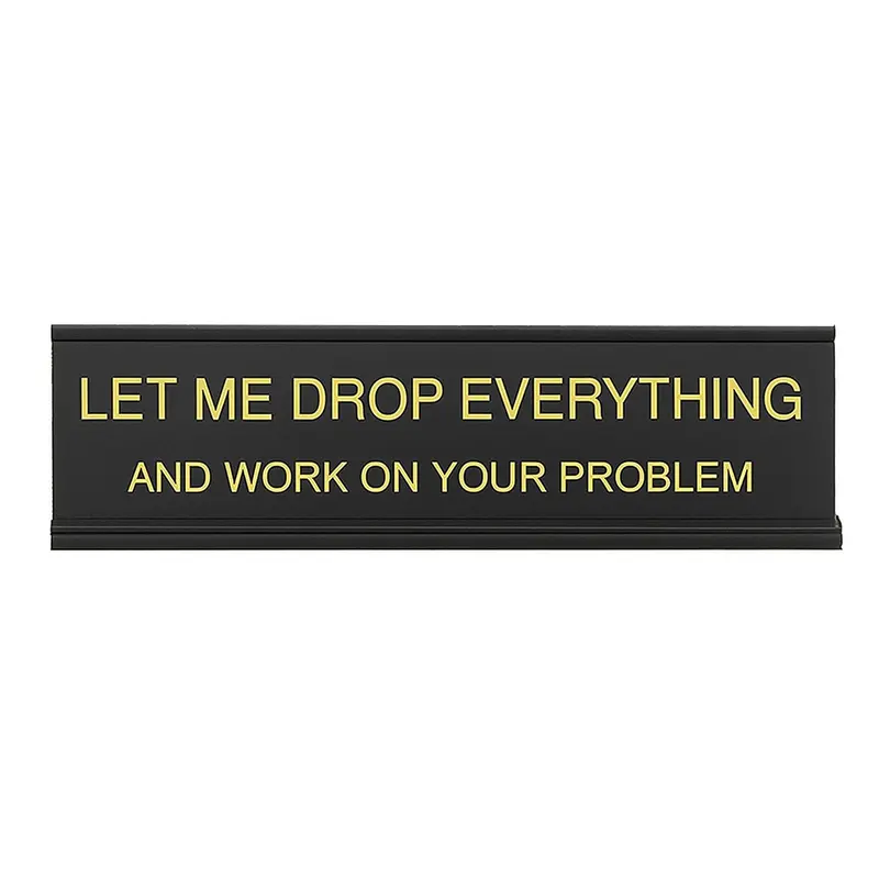 Let Me Drop Everything and Work On Your Problem -funny office decor sign