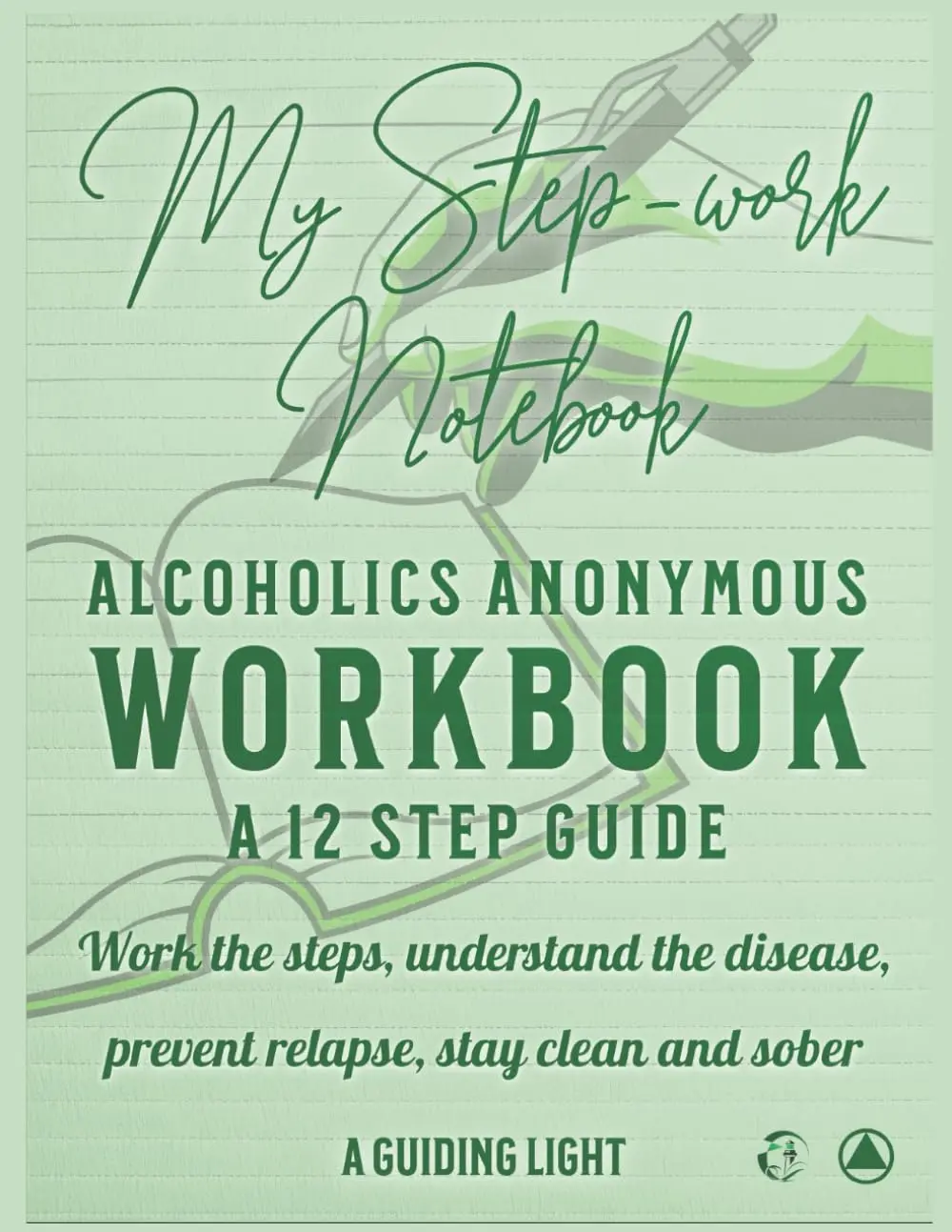 A Guiding Light AA Workbook - Your Personal Guide to the 12 Steps of Alcoholics Anonymous: Work the Steps - Understand the Disease -