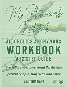 A Guiding Light AA Workbook - Your Personal Guide to the 12 Steps of Alcoholics Anonymous: Work the Steps - Understand the Disease -