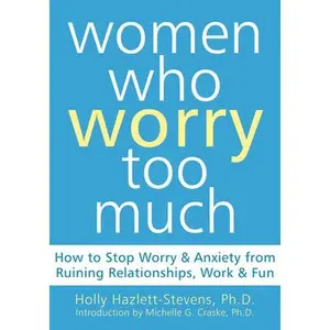 USED-Women Who Worry Too Much: How to Stop Worry and Anxiety from Ruining Relationships, Work, and Fun by Hazlett-Stevens, Holly (Paperback)
