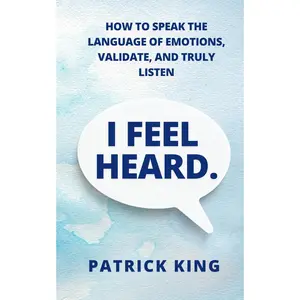 I Feel Heard: How to Speak the Language of Emotions, Validate, and Truly Listen (How to be More Likable and Charismatic)