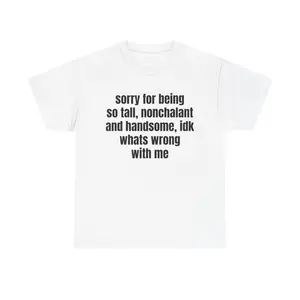 sorry for being so tall nonchalant and handsome idk whats wrong with me Tee