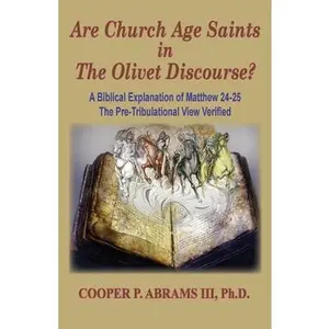 USED-The Church Age Saints in the Olivet Discourse: A Biblical Explanation of Matthew 24-25, The Pre-Tribulational View Verified by Abrams, Cooper P., III (Paperback)