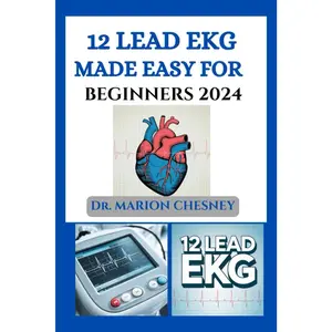 12 LEAD EKG MADE EASY FOR BEGINNERS 2024: Understanding Cardiac Rhythms, Recognizing Abnormalities, And Enhancing Diagnostic Skills