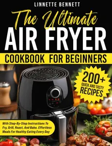 The Ultimate Air Fryer Cookbook for Beginners: 200+ Quick and Tasty Recipes with Step-by-Step Instructions to Fry, Grill, Roast, and Bake
