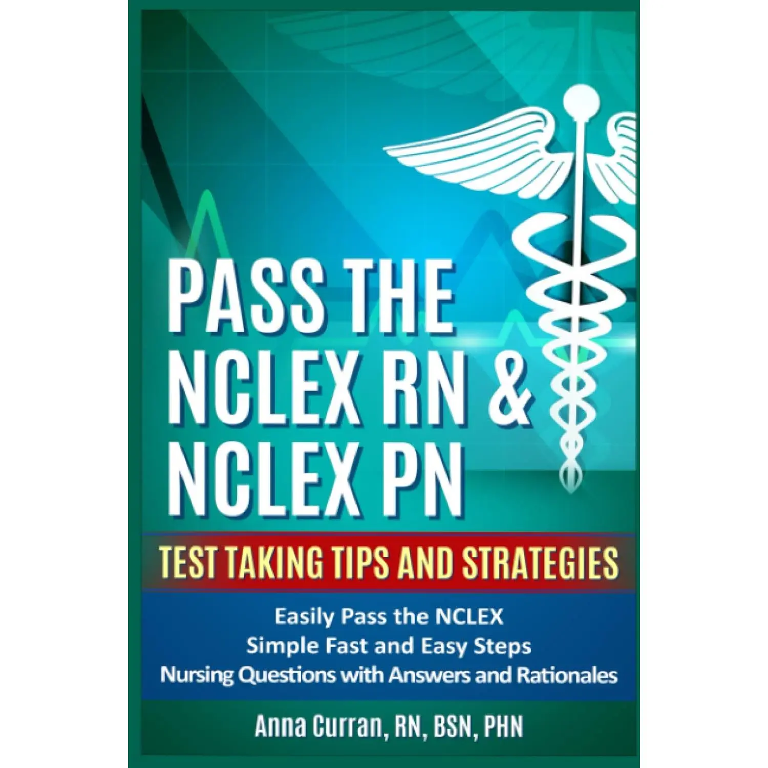 Pass The NCLEX RN & NCLEX PN: Test Taking Tips and Strategies to Easily Pass theNCLEX | Simple Fast and Easy Steps | Nursing Questions with Answers andRationales (NCLEX Nursing Review Series)