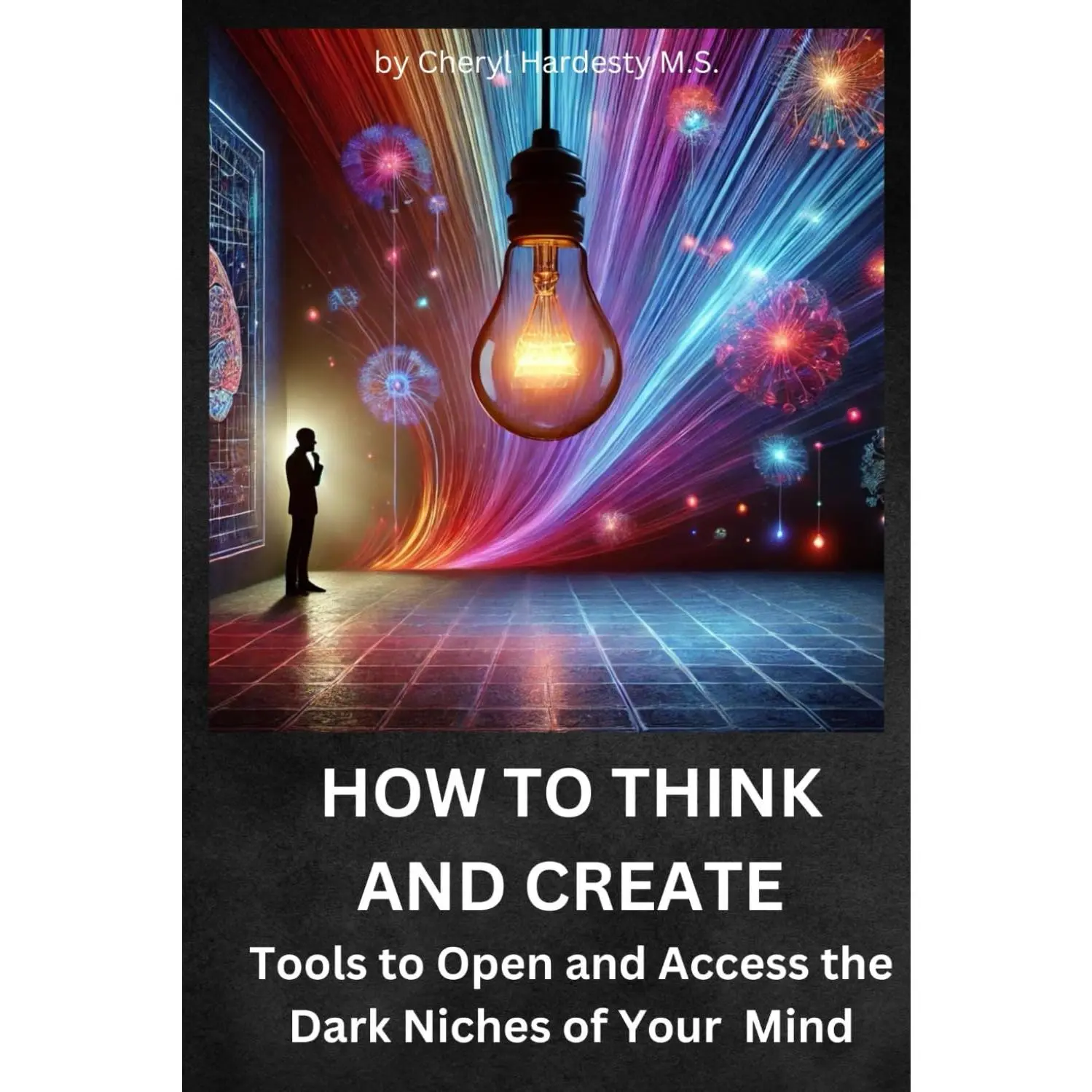 How To Think and Create: Tools to Open and Access the Dark Niches of your Mind