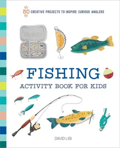 Fishing Activity Book for Kids: 50 Creative Projects to Inspire Curious Anglers -- David Lisi - Paperback