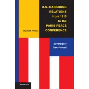 USED-U.S.-Habsburg Relations from 1815 to the Paris Peace Conference by Phelps, Nicole M. (Paperback)