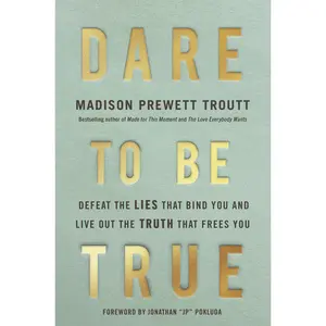 Dare to Be True: Defeat the Lies That Bind You and Live Out the Truth That Frees You -- Madison Prewett Troutt - Hardcover
