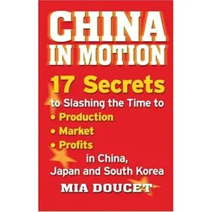 USED-China in Motion: 17 Secrets to Slashing the Time to Production, Markets, Profits in China, Japan and South Korea by Mia Doucet (Paperback)