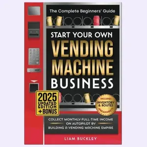 Start Your Own Vending Machine Business: Collect Monthly Full-Time Income on Autopilot by Building a Vending Machine The Complete Beginners - Paperback
