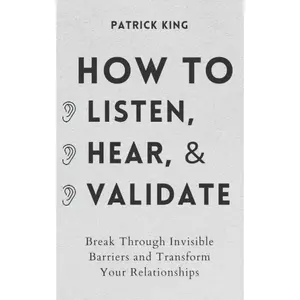 How to Listen, Hear, and Validate: Break Through Invisible Barriers and Transform Your Relationships (How to be More Likable and Charismatic) Book