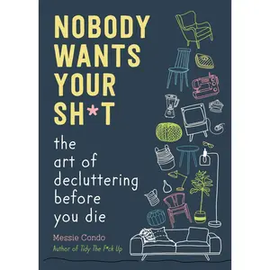 Nobody Wants Your Sh*t: The Art of Decluttering Before You Die -- Messie Condo - Hardcover