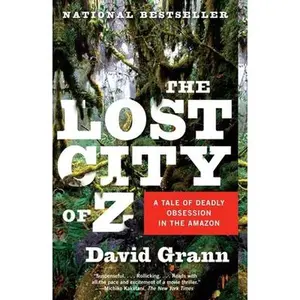 The Lost City of Z: A Tale of Deadly Obsession in the Amazon -- David Grann - Paperback